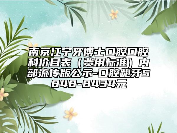 南京江宁牙博士口腔口腔科价目表（费用标准）内部流传版公示-口腔龅牙5848-8434元