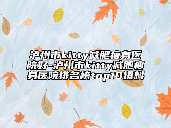 泸州市kitty减肥瘦身医院好-泸州市kitty减肥瘦身医院排名榜top10爆料