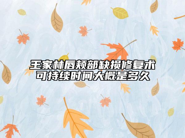 王家林唇颊部缺损修复术可持续时间大概是多久