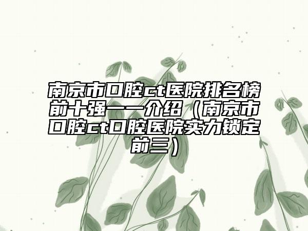 南京市口腔ct医院排名榜前十强一一介绍（南京市口腔ct口腔医院实力锁定前三）