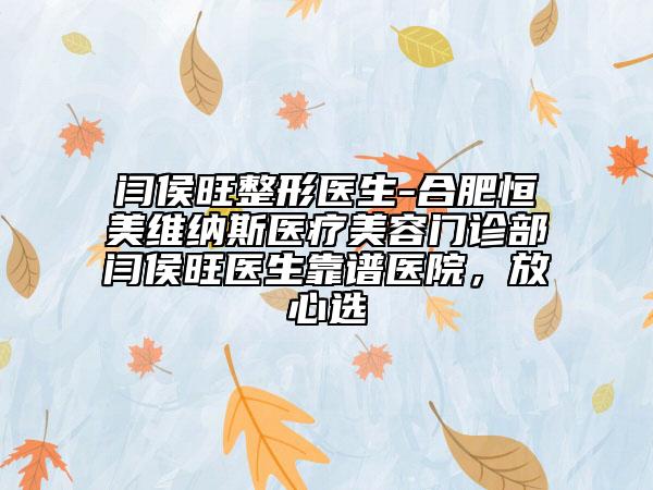 闫侯旺整形医生-合肥恒美维纳斯医疗美容门诊部闫侯旺医生靠谱医院，放心选