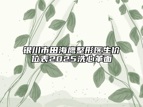 银川市田海鹰整形医生价位表2025洗心革面