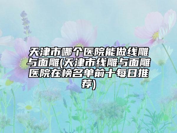 天津市哪个医院能做线雕与面雕(天津市线雕与面雕医院在榜名单前十每日推荐)