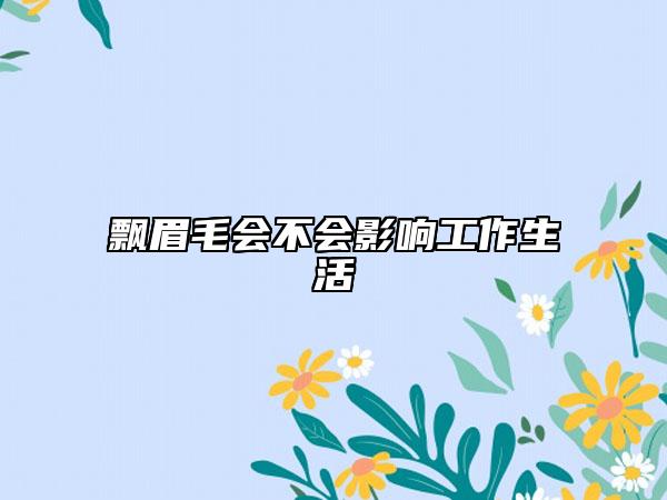 飘眉毛会不会影响工作生活