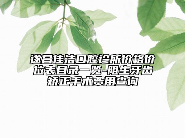 遂昌佳洁口腔诊所价格价位表目录一览-阻生牙齿矫正手术费用查询