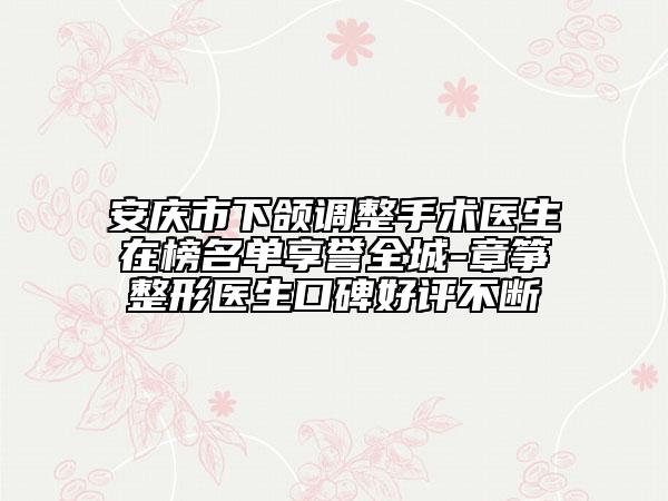 安庆市下颌调整手术医生在榜名单享誉全城-章筝整形医生口碑好评不断