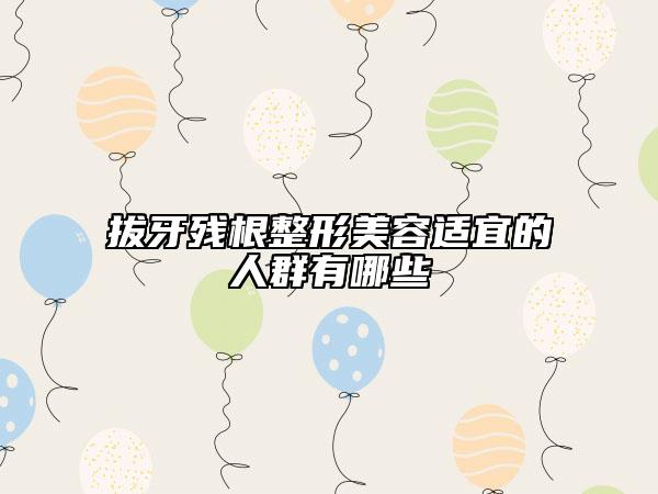 拔牙残根整形美容适宜的人群有哪些
