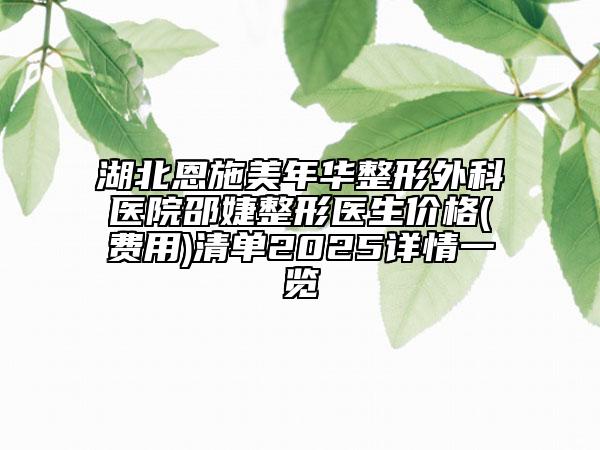 湖北恩施美年华整形外科医院邵婕整形医生价格(费用)清单2025详情一览