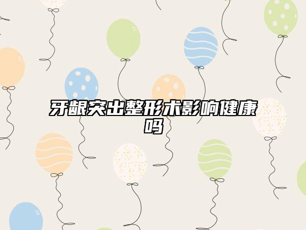 牙龈突出整形术影响健康吗