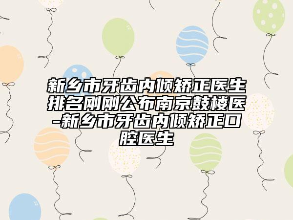新乡市牙齿内倾矫正医生排名刚刚公布南京鼓楼医-新乡市牙齿内倾矫正口腔医生