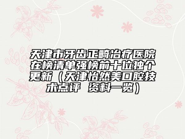 天津市牙齿正畸冶疗医院在榜清单强榜前十位独个更新（天津怡然美口腔技术点评 资料一览）