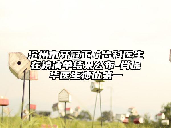沧州市牙冠正畸齿科医生在榜清单结果公布-肖保华医生神位第一