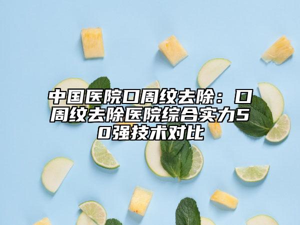 中国医院口周纹去除：口周纹去除医院综合实力50强技术对比