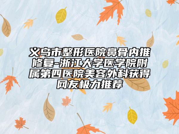 义乌市整形医院鼻骨内推修复-浙江大学医学院附属第四医院美容外科获得网友极力推荐