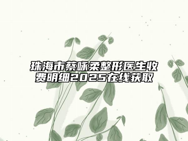 珠海市蔡咏柔整形医生收费明细2025在线获取