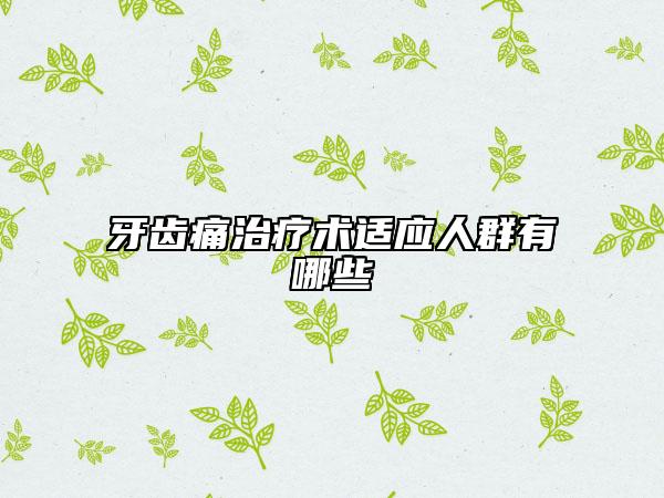 牙齿痛治疗术适应人群有哪些