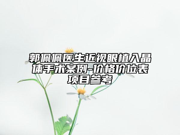 郭佩佩医生近视眼植入晶体手术案例-价格价位表项目参考