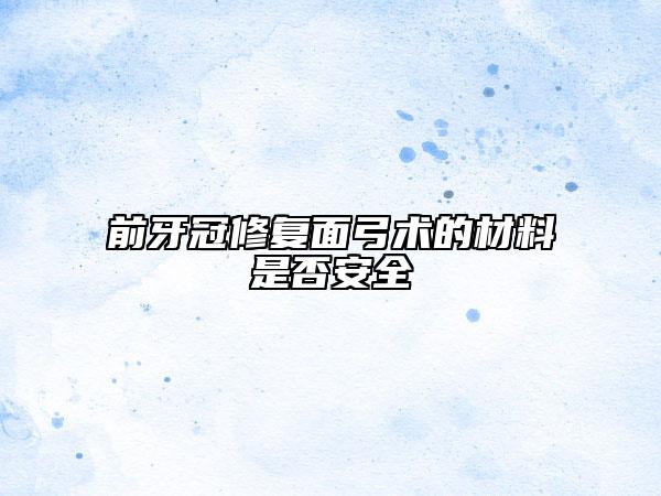 前牙冠修复面弓术的材料是否安全