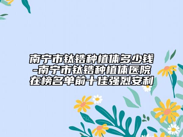 南宁市钛锆种植体多少钱-南宁市钛锆种植体医院在榜名单前十佳强烈安利
