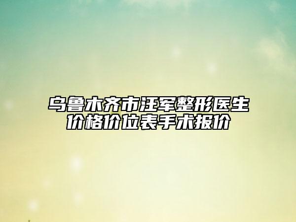 乌鲁木齐市汪军整形医生价格价位表手术报价