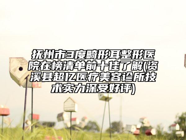 抚州市3度畸形耳整形医院在榜清单前十佳了解(资溪县超亿医疗美容诊所技术实力深受好评)