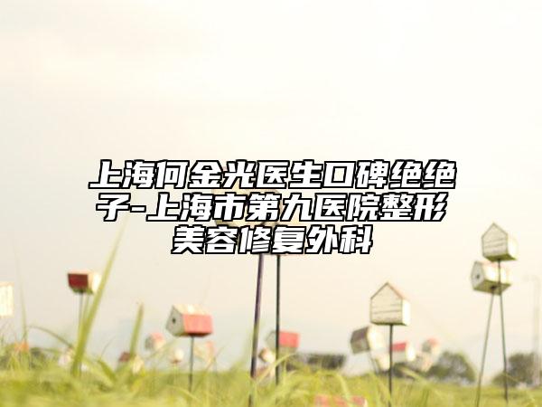 上海何金光医生口碑绝绝子-上海市第九医院整形美容修复外科