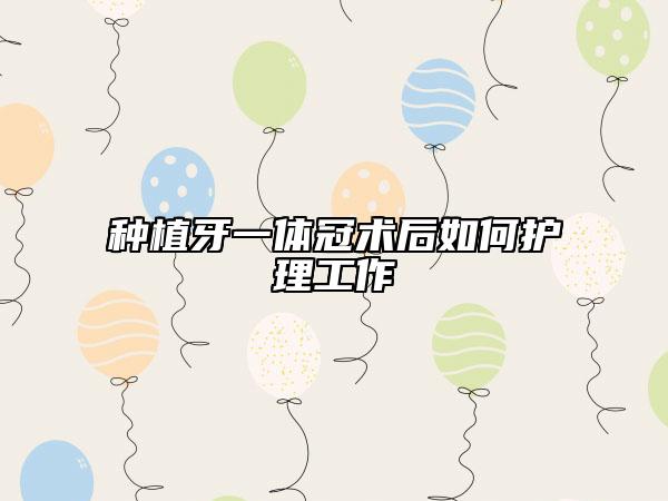 种植牙一体冠术后如何护理工作