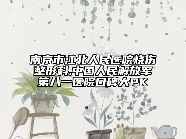 南京市江北人民医院烧伤整形科,中国人民解放军第八一医院口碑大PK