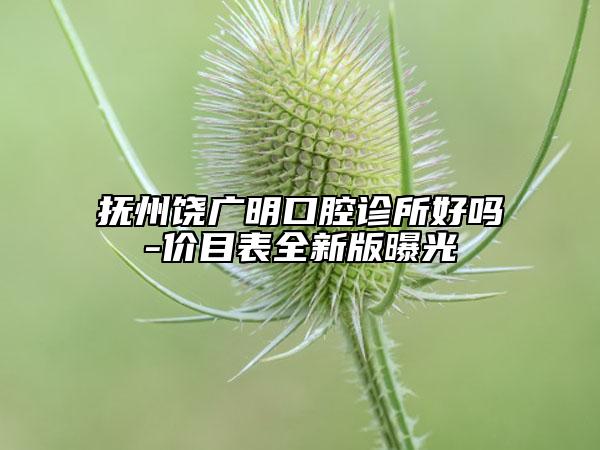 抚州饶广明口腔诊所好吗-价目表全新版曝光