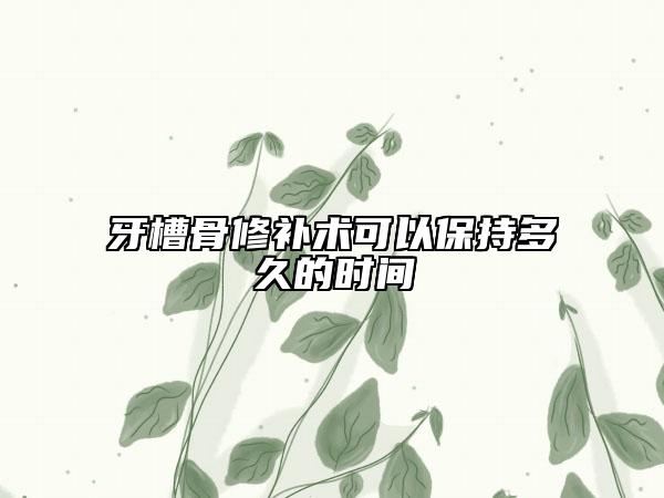 牙槽骨修补术可以保持多久的时间