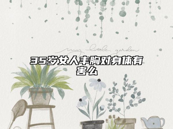 35岁女人丰胸对身体有害么