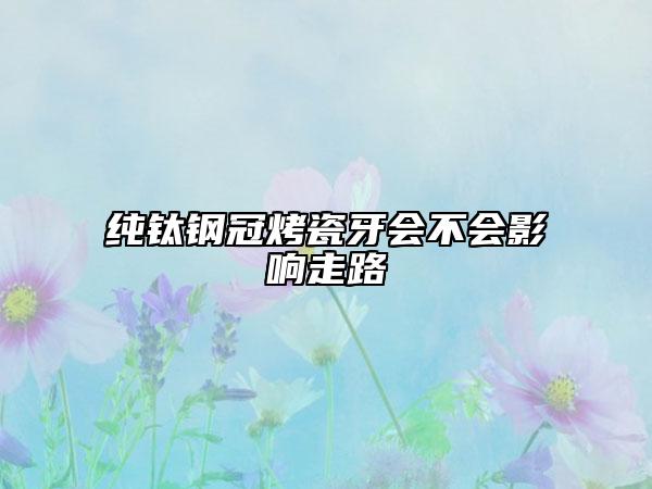 纯钛钢冠烤瓷牙会不会影响走路