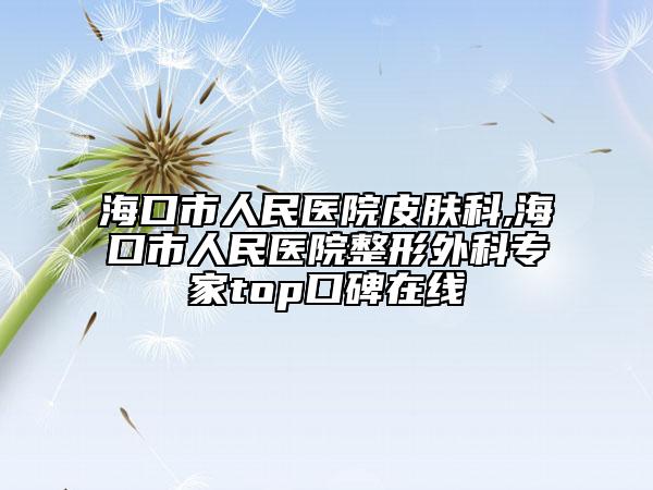 海口市人民医院皮肤科,海口市人民医院整形外科专家top口碑在线