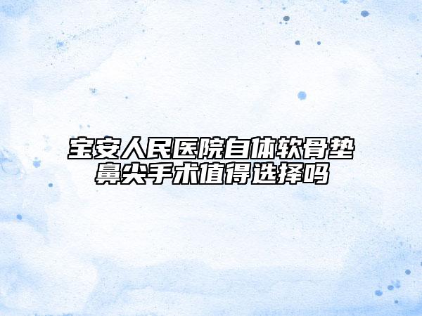 宝安人民医院自体软骨垫鼻尖手术值得选择吗