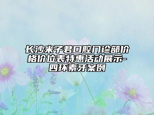 长沙米子君口腔门诊部价格价位表特惠活动展示-四环素牙案例