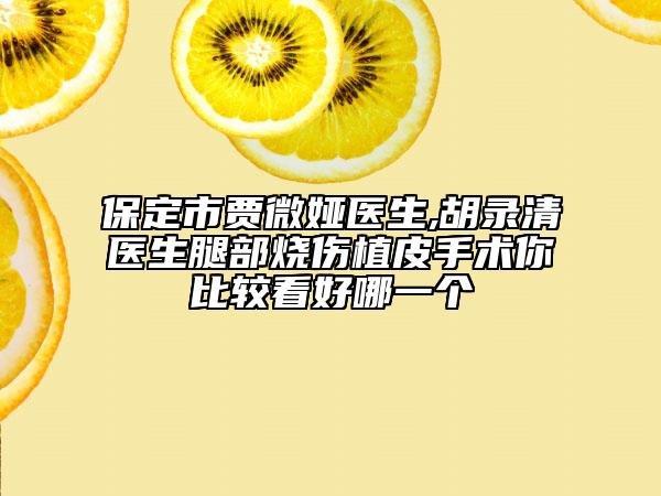 保定市贾微娅医生,胡录清医生腿部烧伤植皮手术你比较看好哪一个