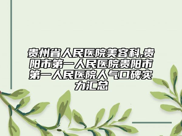 贵州省人民医院美容科,贵阳市第一人民医院贵阳市第一人民医院人气口碑实力汇总