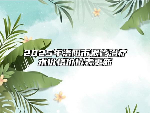 2025年洛阳市根管治疗术价格价位表更新