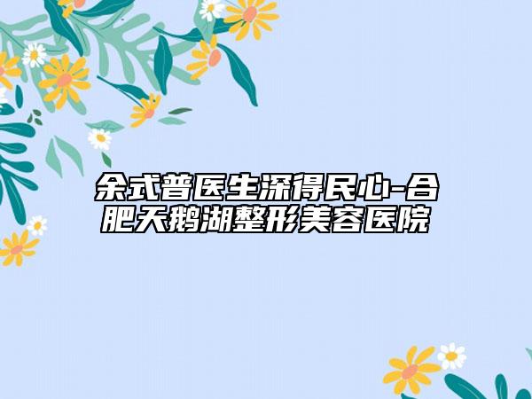 余式普医生深得民心-合肥天鹅湖整形美容医院