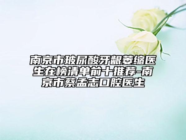 南京市玻尿酸牙龈萎缩医生在榜清单前十推荐-南京市蔡孟志口腔医生