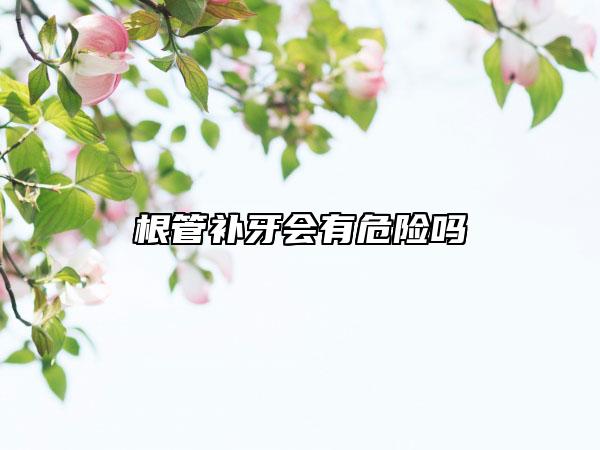 根管补牙会有危险吗