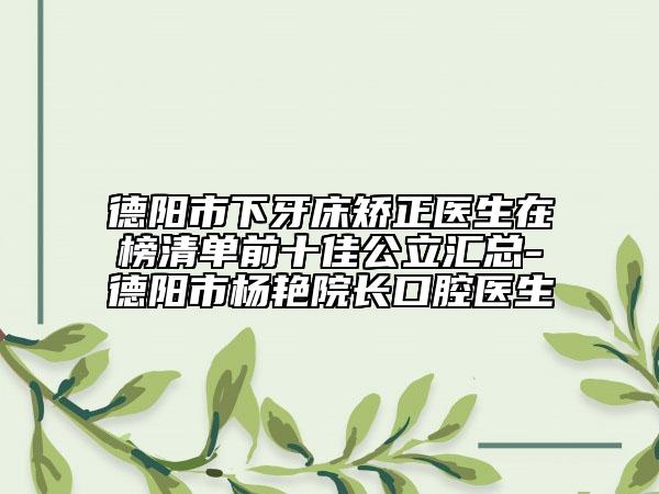 德阳市下牙床矫正医生在榜清单前十佳公立汇总-德阳市杨艳院长口腔医生