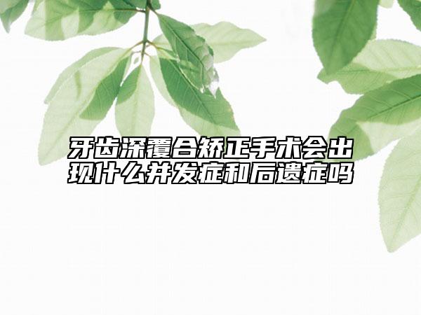 牙齿深覆合矫正手术会出现什么并发症和后遗症吗