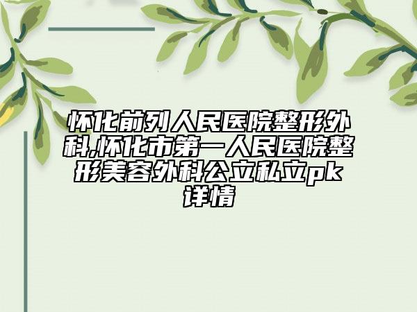 怀化前列人民医院整形外科,怀化市第一人民医院整形美容外科公立私立pk详情