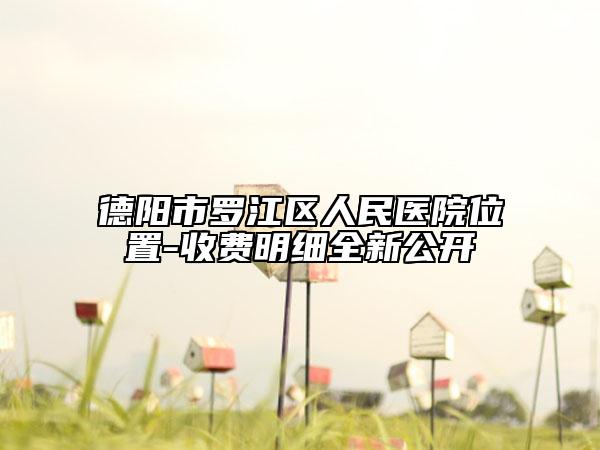 德阳市罗江区人民医院位置-收费明细全新公开