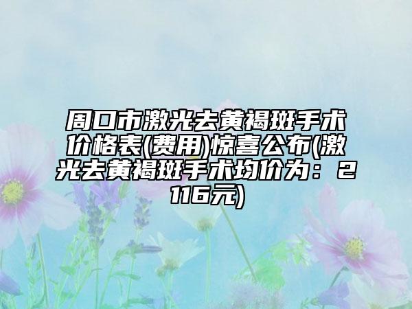 周口市激光去黄褐斑手术价格表(费用)惊喜公布(激光去黄褐斑手术均价为：2116元)