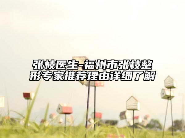 张枝医生-福州市张枝整形专家推荐理由详细了解
