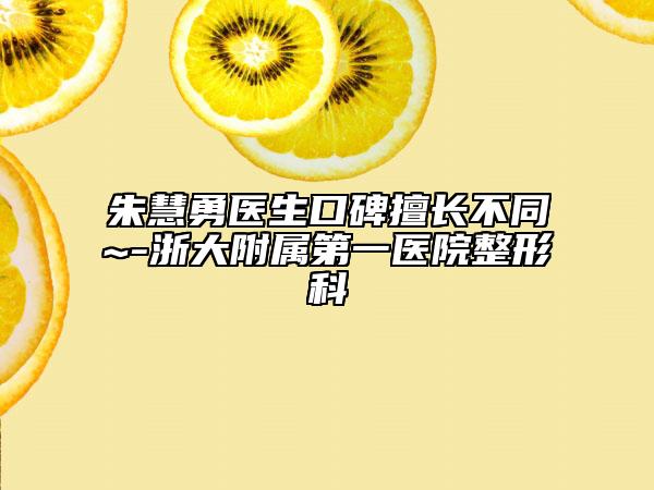 朱慧勇医生口碑擅长不同~-浙大附属第一医院整形科