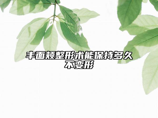 丰面颊整形术能保持多久不变形