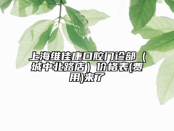 上海维佳康口腔门诊部（城中北路店）价格表(费用)来了
